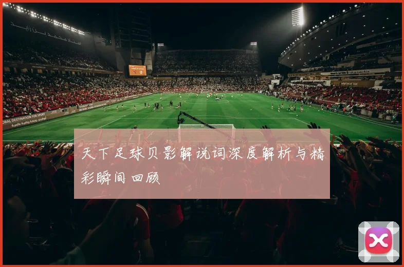 天下足球贝影解说词深度解析与精彩瞬间回顾