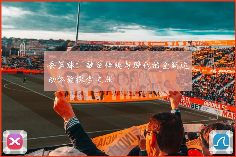 蚕篮球：融合传统与现代的全新运动体验探索之旅