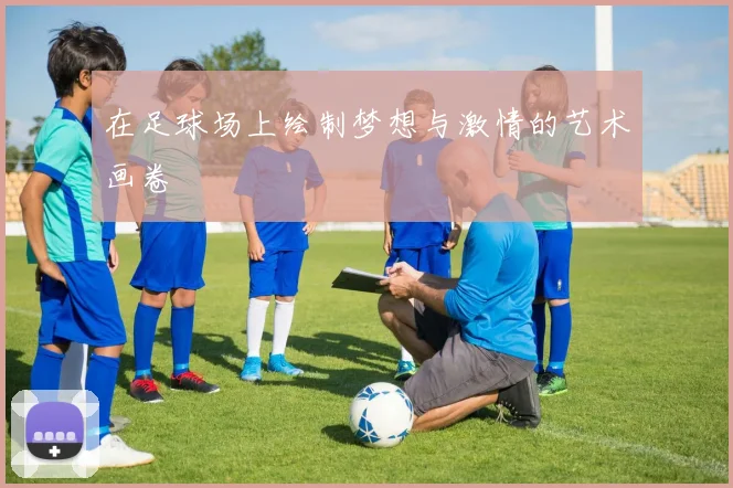 在足球场上绘制梦想与激情的艺术画卷