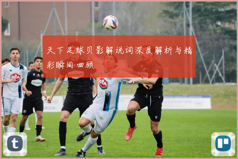 天下足球贝影解说词深度解析与精彩瞬间回顾